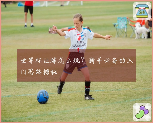 世界杯让球怎么玩？新手必备的入门思路揭秘