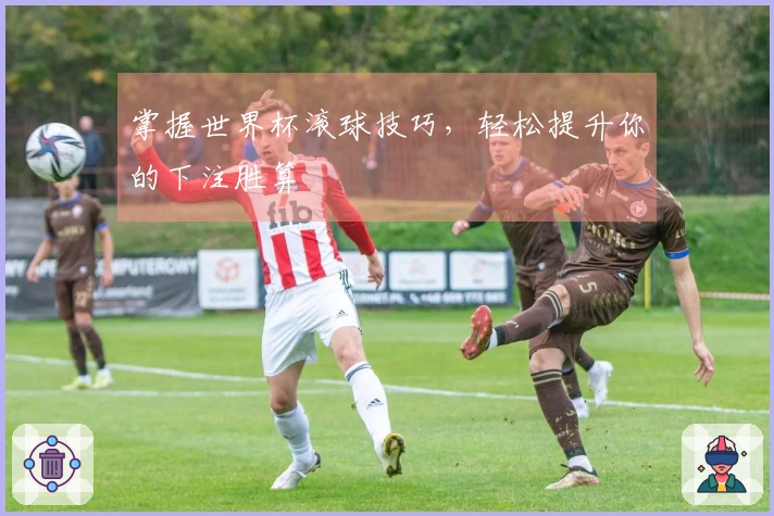 掌握世界杯滚球技巧，轻松提升你的下注胜算