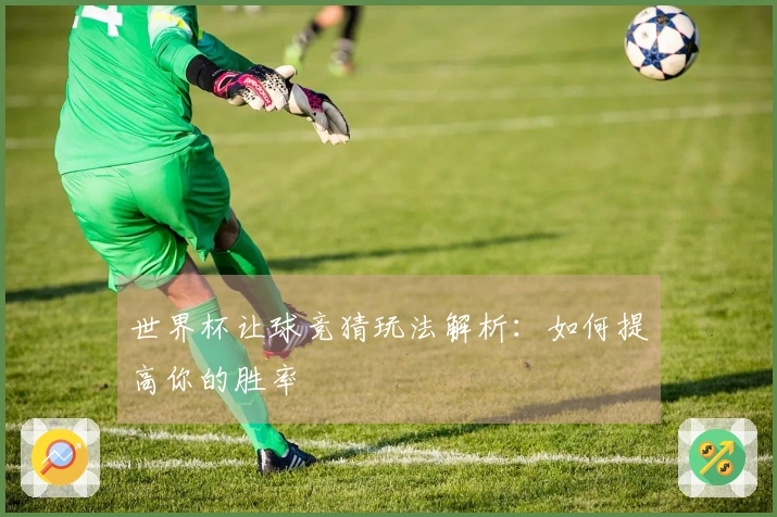 世界杯让球竞猜玩法解析：如何提高你的胜率