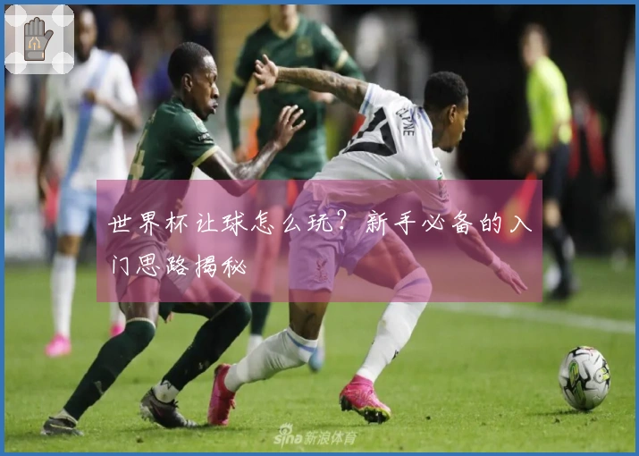 世界杯让球怎么玩？新手必备的入门思路揭秘