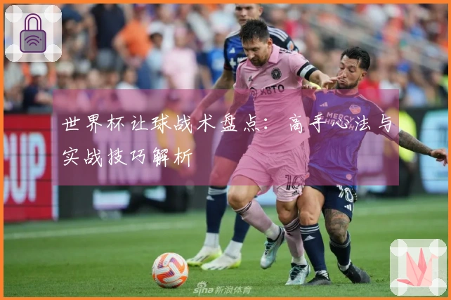世界杯让球战术盘点：高手心法与实战技巧解析