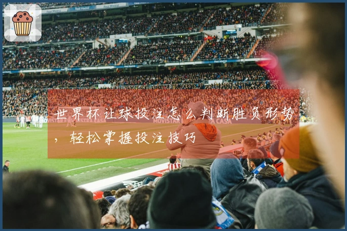 世界杯让球投注怎么判断胜负形势，轻松掌握投注技巧