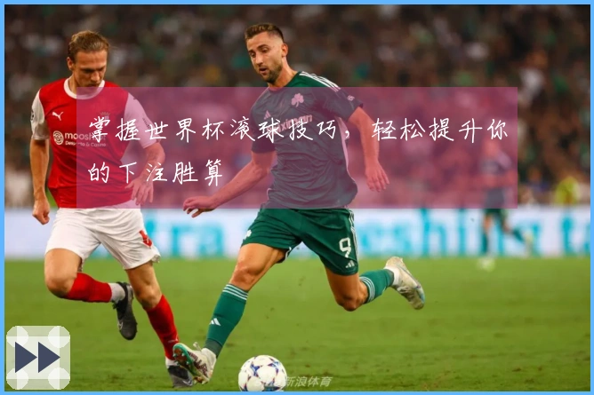 掌握世界杯滚球技巧，轻松提升你的下注胜算