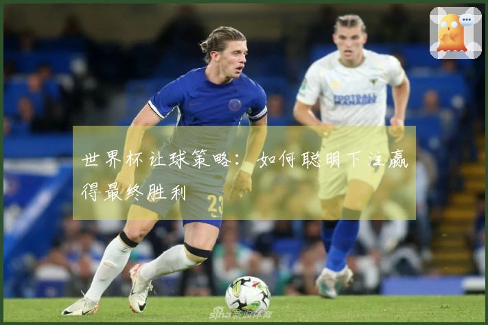 世界杯让球策略：如何聪明下注赢得最终胜利